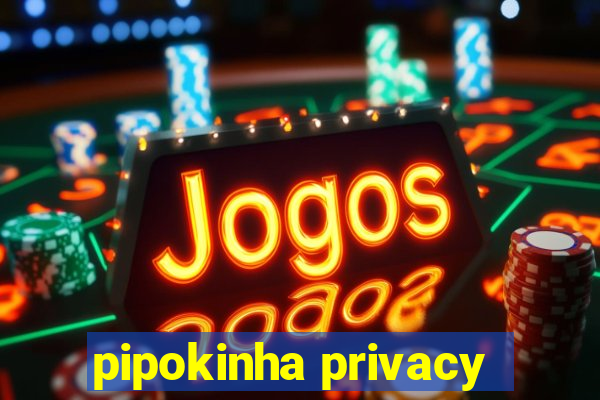 pipokinha privacy